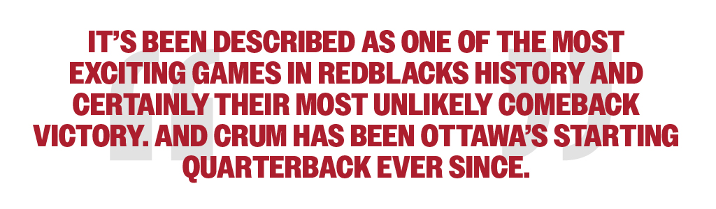 It’s been described as one of the most exciting games in REDBLACKS history and certainly their most unlikely comeback victory. And Crum has been Ottawa’s starting quarterback ever since.
